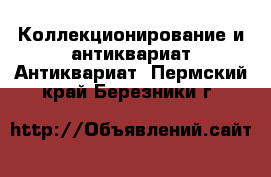 Коллекционирование и антиквариат Антиквариат. Пермский край,Березники г.